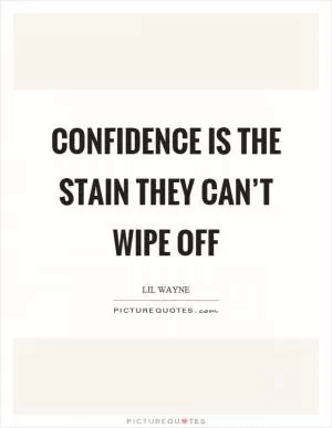 Confidence is the stain they can’t wipe off Picture Quote #1