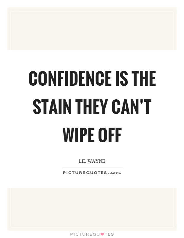 Confidence is the stain they can't wipe off Picture Quote #1