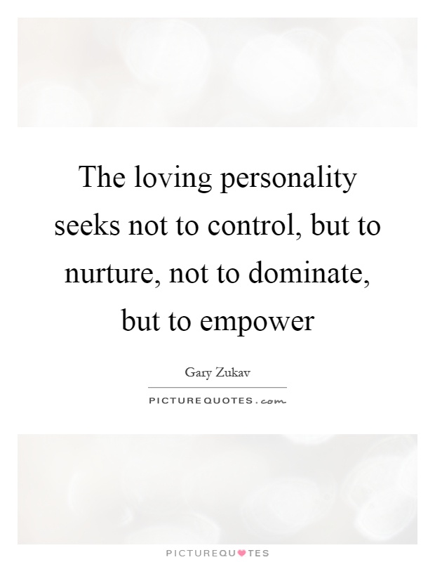 The loving personality seeks not to control, but to nurture, not to dominate, but to empower Picture Quote #1