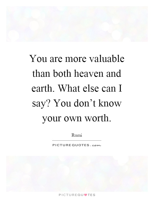 You are more valuable than both heaven and earth. What else can I say? You don't know your own worth Picture Quote #1