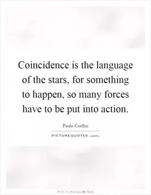 Coincidence is the language of the stars, for something to happen, so many forces have to be put into action Picture Quote #1