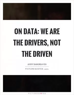 On data: We are the drivers, not the driven Picture Quote #1