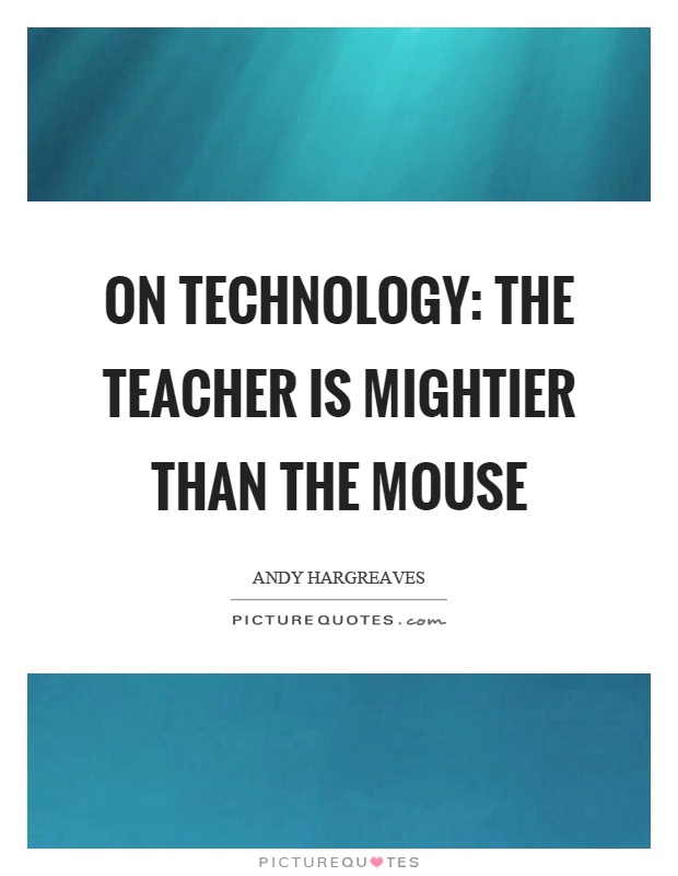 On technology: The teacher is mightier than the mouse Picture Quote #1