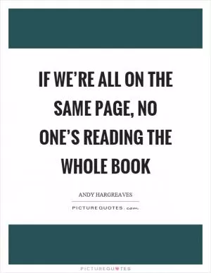If we’re all on the same page, no one’s reading the whole book Picture Quote #1
