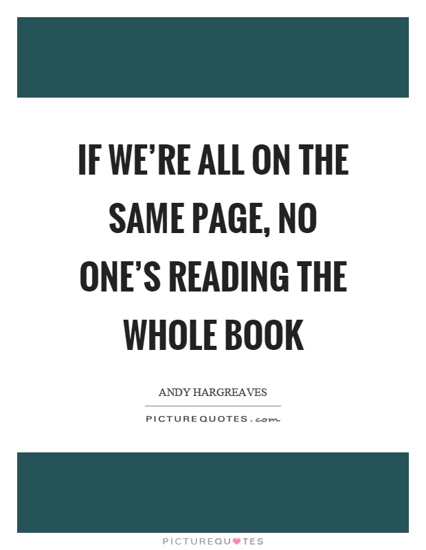 If we're all on the same page, no one's reading the whole book Picture Quote #1