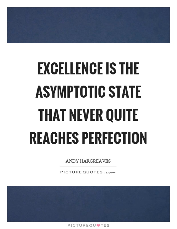 Excellence is the asymptotic state that never quite reaches perfection Picture Quote #1