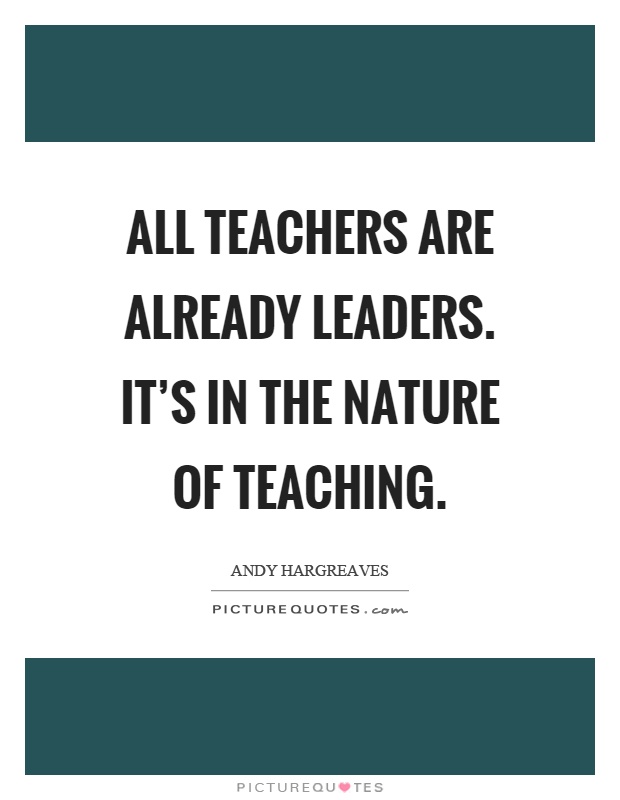All teachers are already leaders. It's in the nature of teaching Picture Quote #1