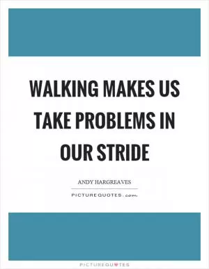 Walking makes us take problems in our stride Picture Quote #1
