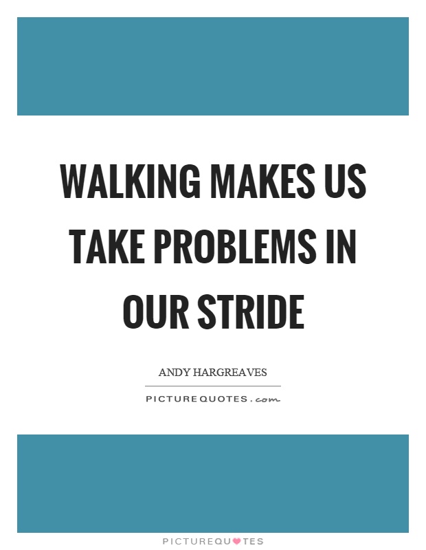 Walking makes us take problems in our stride Picture Quote #1