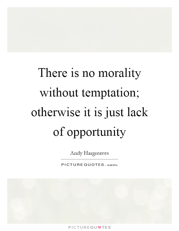 There is no morality without temptation; otherwise it is just lack of opportunity Picture Quote #1