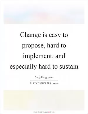 Change is easy to propose, hard to implement, and especially hard to sustain Picture Quote #1