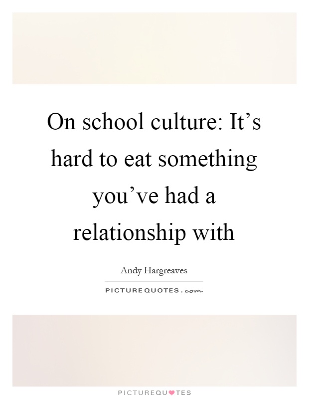 On school culture: It's hard to eat something you've had a relationship with Picture Quote #1
