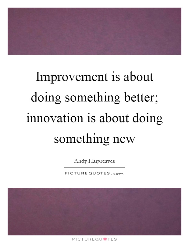 Improvement is about doing something better; innovation is about doing something new Picture Quote #1