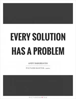 Every solution has a problem Picture Quote #1