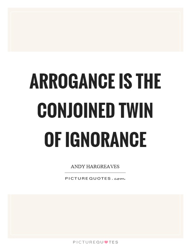 Arrogance is the conjoined twin of ignorance Picture Quote #1