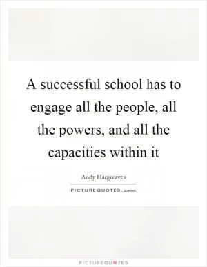 A successful school has to engage all the people, all the powers, and all the capacities within it Picture Quote #1