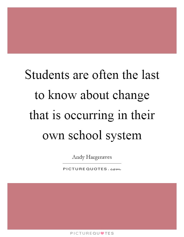 Students are often the last to know about change that is occurring in their own school system Picture Quote #1