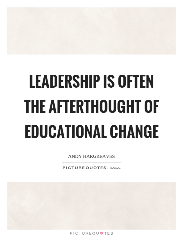 Leadership is often the afterthought of educational change Picture Quote #1