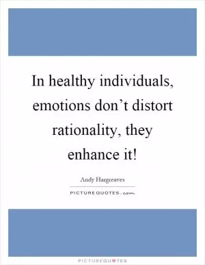 In healthy individuals, emotions don’t distort rationality, they enhance it! Picture Quote #1
