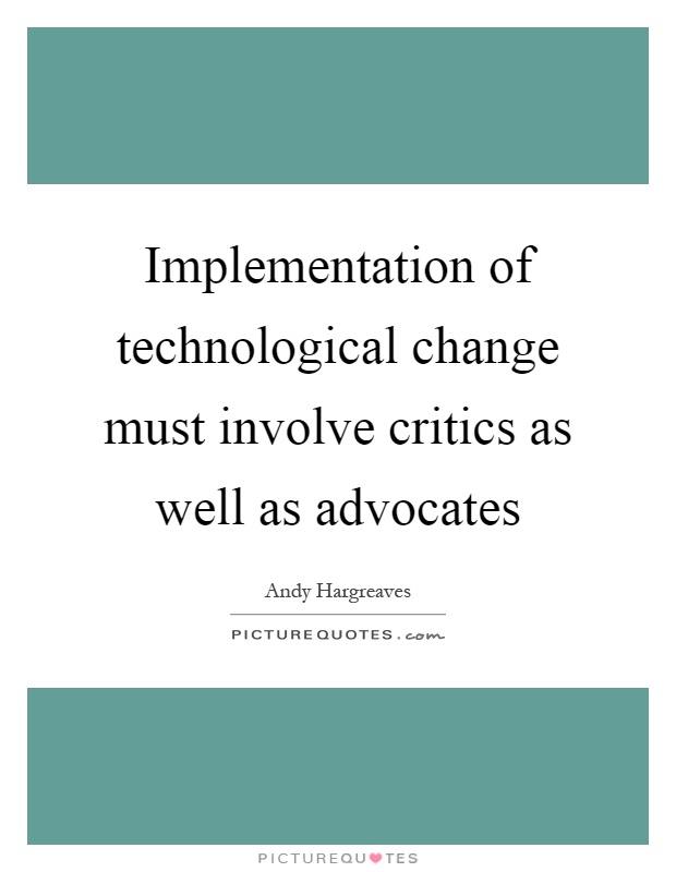 Implementation of technological change must involve critics as well as advocates Picture Quote #1