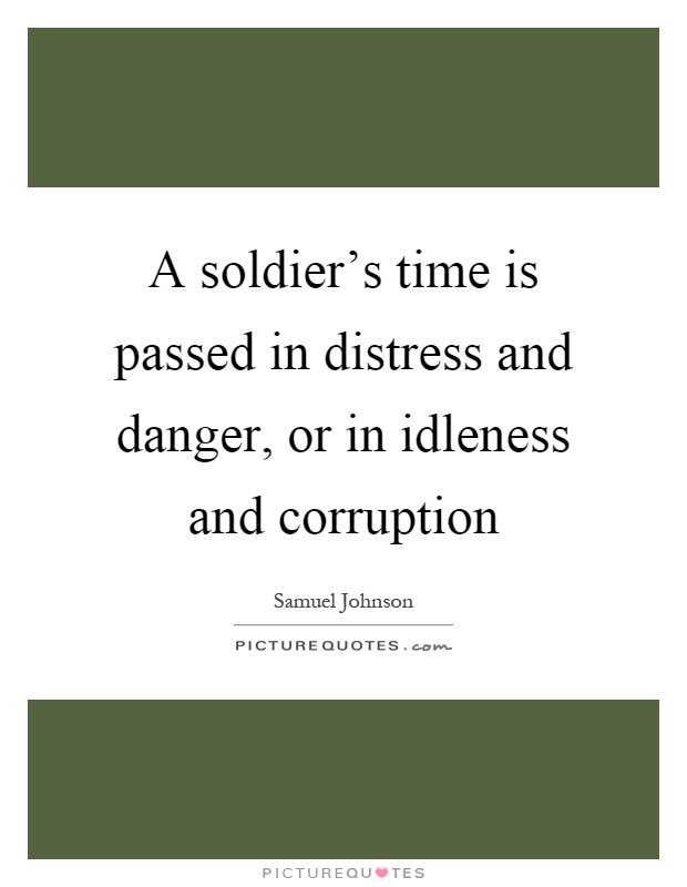 A soldier's time is passed in distress and danger, or in idleness and corruption Picture Quote #1