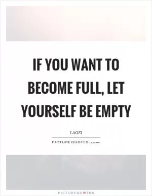 If you want to become full, let yourself be empty Picture Quote #1