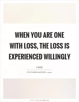 When you are one with loss, the loss is experienced willingly Picture Quote #1
