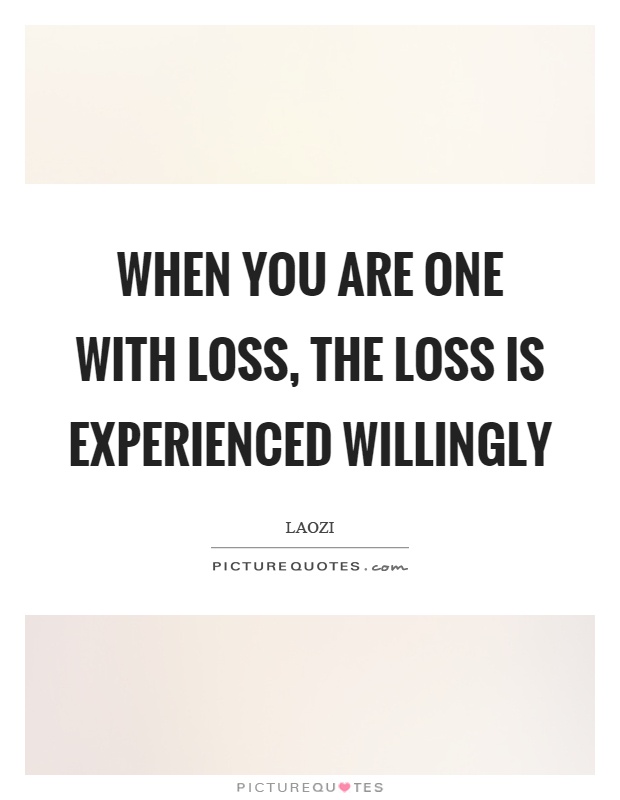 When you are one with loss, the loss is experienced willingly Picture Quote #1