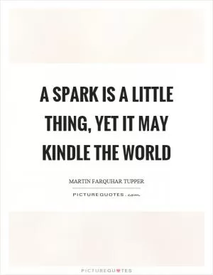 A spark is a little thing, yet it may kindle the world Picture Quote #1