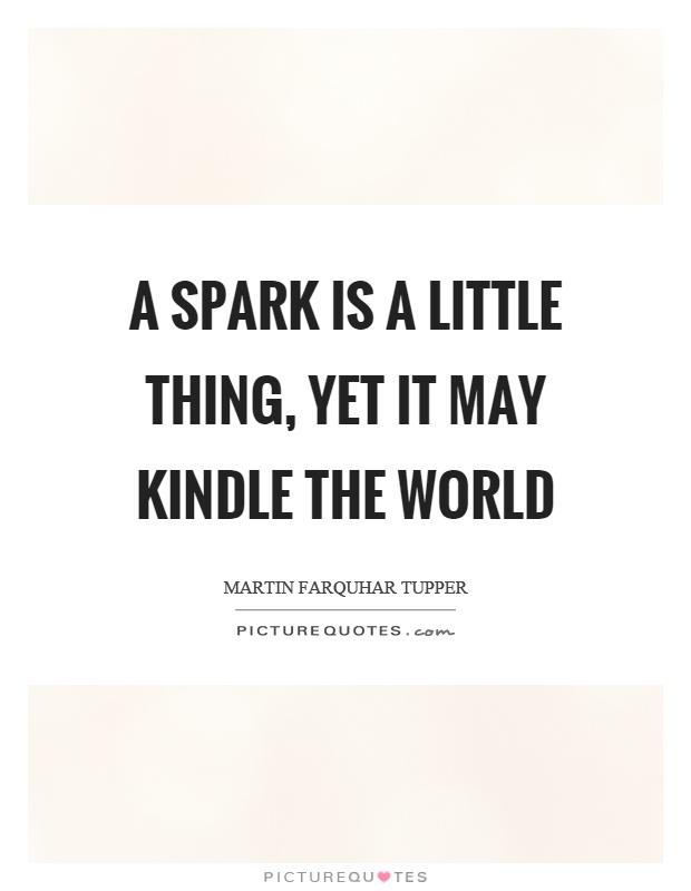 A spark is a little thing, yet it may kindle the world Picture Quote #1