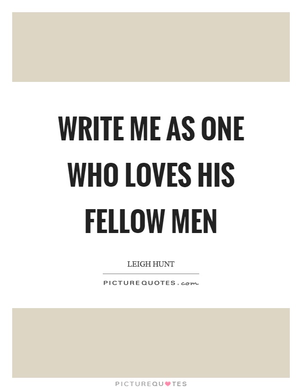 Write me as one who loves his fellow men Picture Quote #1