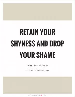 Retain your shyness and drop your shame Picture Quote #1
