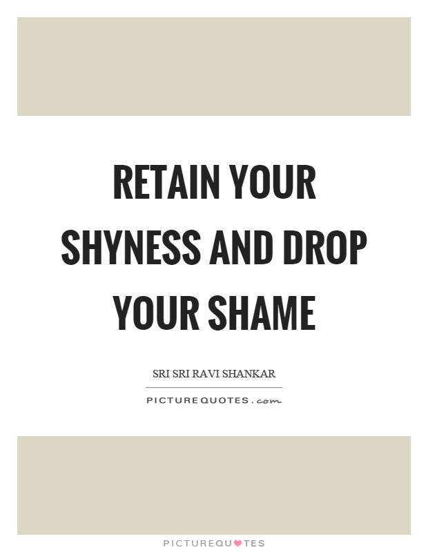 Retain your shyness and drop your shame Picture Quote #1