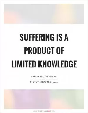 Suffering is a product of limited knowledge Picture Quote #1