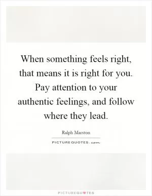 When something feels right, that means it is right for you. Pay attention to your authentic feelings, and follow where they lead Picture Quote #1