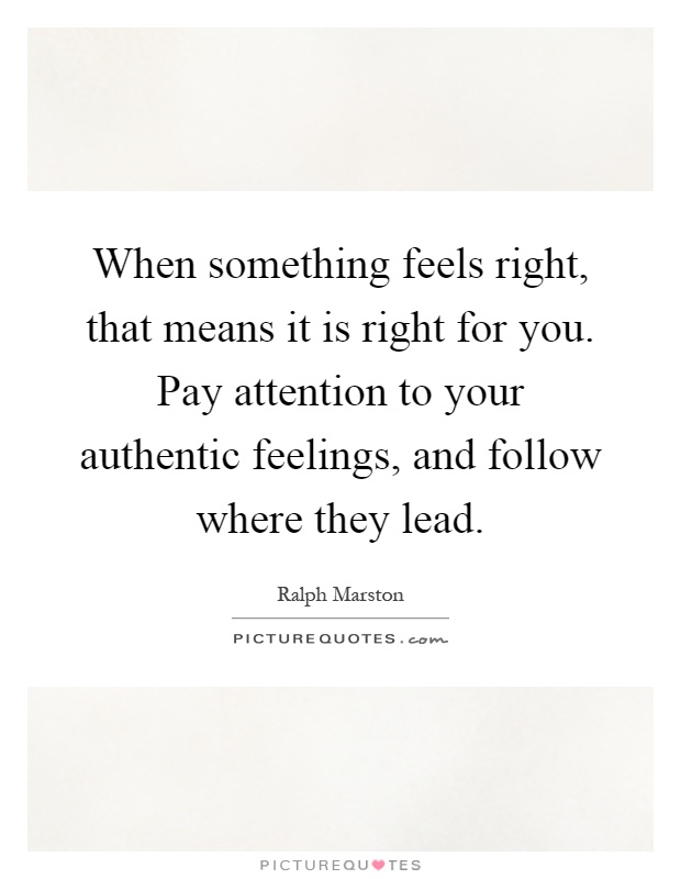 When something feels right, that means it is right for you. Pay attention to your authentic feelings, and follow where they lead Picture Quote #1