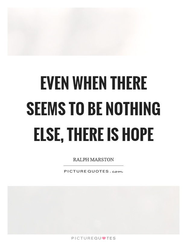 Even when there seems to be nothing else, there is hope Picture Quote #1