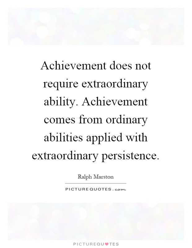 Achievement does not require extraordinary ability. Achievement comes from ordinary abilities applied with extraordinary persistence Picture Quote #1