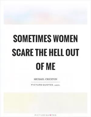 Sometimes women scare the hell out of me Picture Quote #1