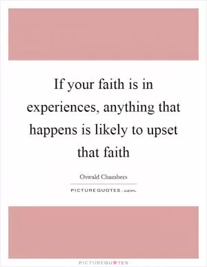 If your faith is in experiences, anything that happens is likely to upset that faith Picture Quote #1