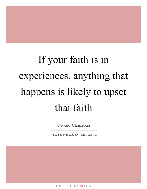 If your faith is in experiences, anything that happens is likely to upset that faith Picture Quote #1
