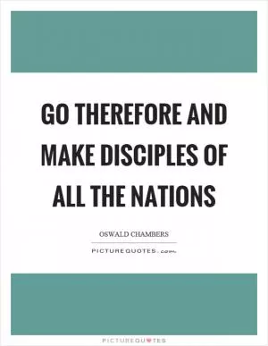 Go therefore and make disciples of all the nations Picture Quote #1
