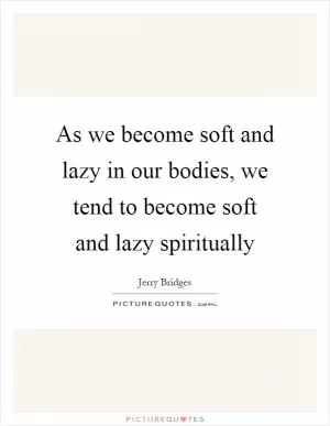 As we become soft and lazy in our bodies, we tend to become soft and lazy spiritually Picture Quote #1