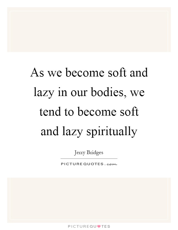 As we become soft and lazy in our bodies, we tend to become soft and lazy spiritually Picture Quote #1