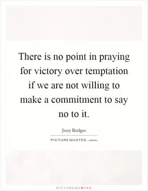 There is no point in praying for victory over temptation if we are not willing to make a commitment to say no to it Picture Quote #1