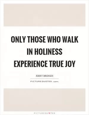 Only those who walk in holiness experience true joy Picture Quote #1