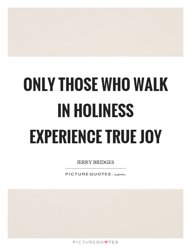 Only those who walk in holiness experience true joy Picture Quote #1