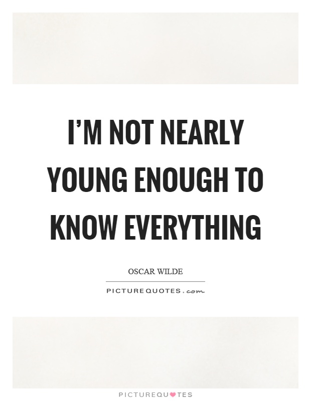 I'm not nearly young enough to know everything Picture Quote #1