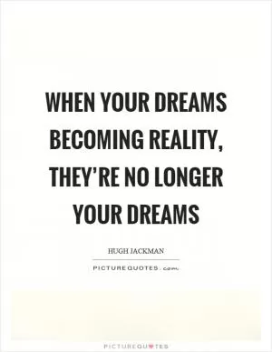 When your dreams becoming reality, they’re no longer your dreams Picture Quote #1