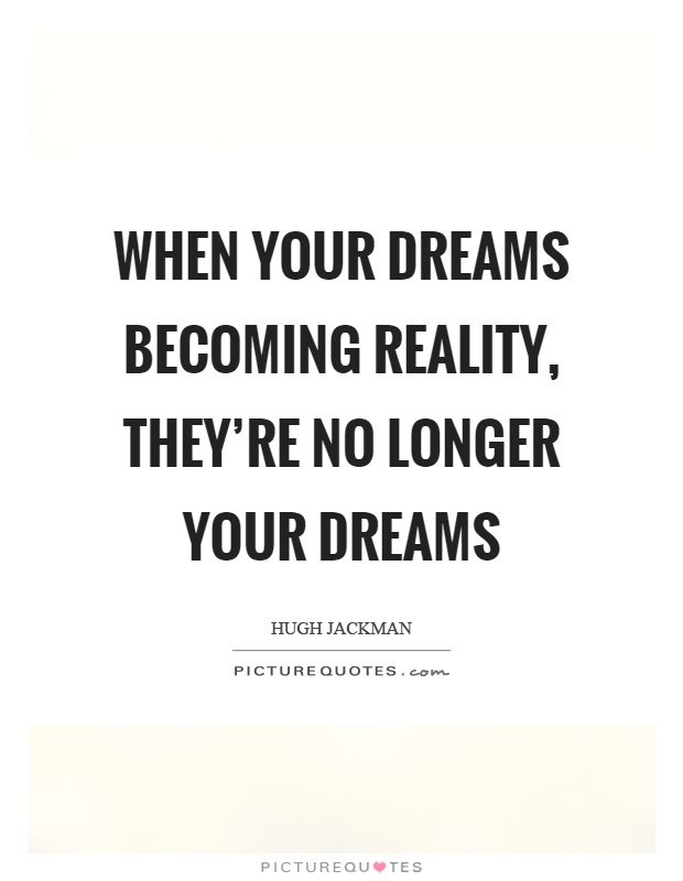 When your dreams becoming reality, they're no longer your dreams Picture Quote #1